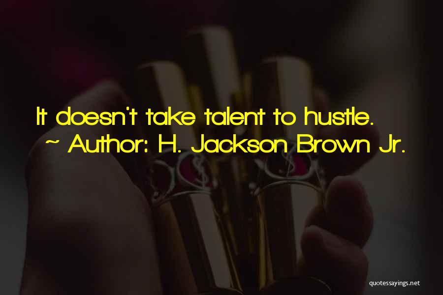 H. Jackson Brown Jr. Quotes: It Doesn't Take Talent To Hustle.