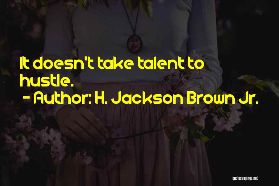 H. Jackson Brown Jr. Quotes: It Doesn't Take Talent To Hustle.