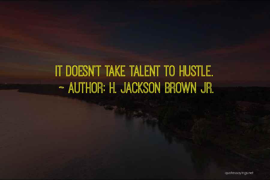 H. Jackson Brown Jr. Quotes: It Doesn't Take Talent To Hustle.