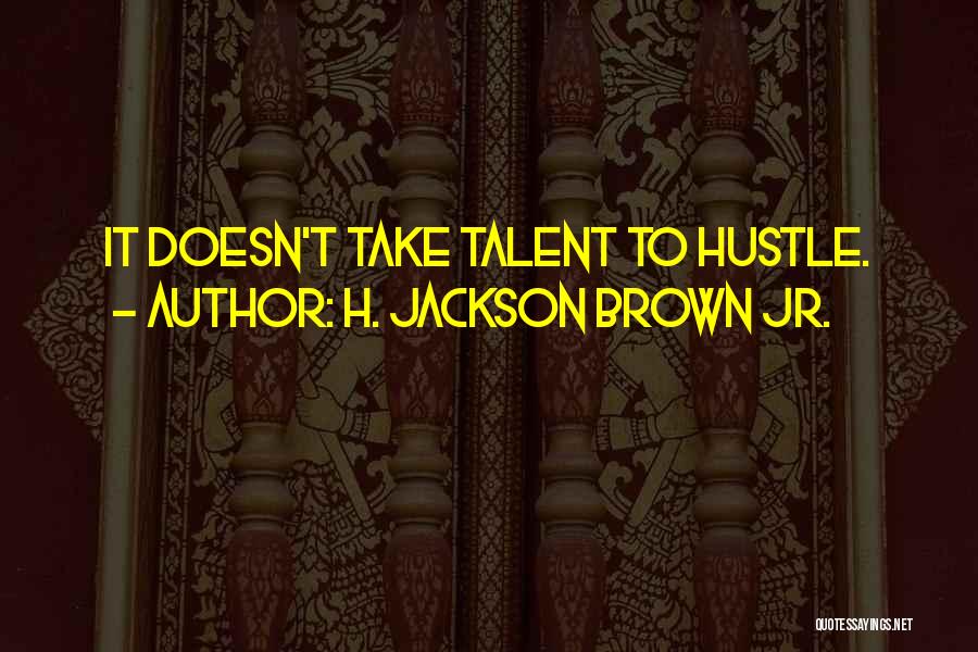 H. Jackson Brown Jr. Quotes: It Doesn't Take Talent To Hustle.