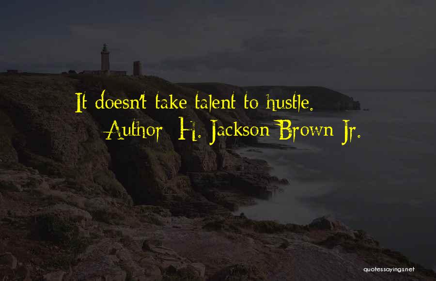 H. Jackson Brown Jr. Quotes: It Doesn't Take Talent To Hustle.