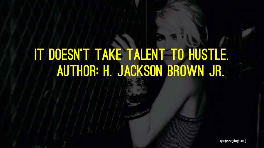 H. Jackson Brown Jr. Quotes: It Doesn't Take Talent To Hustle.