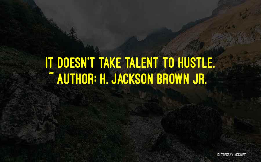 H. Jackson Brown Jr. Quotes: It Doesn't Take Talent To Hustle.