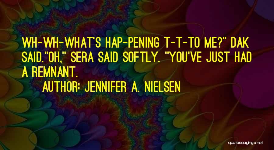 Jennifer A. Nielsen Quotes: Wh-wh-what's Hap-pening T-t-to Me? Dak Said.oh, Sera Said Softly. You've Just Had A Remnant.