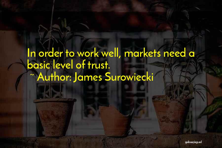 James Surowiecki Quotes: In Order To Work Well, Markets Need A Basic Level Of Trust.