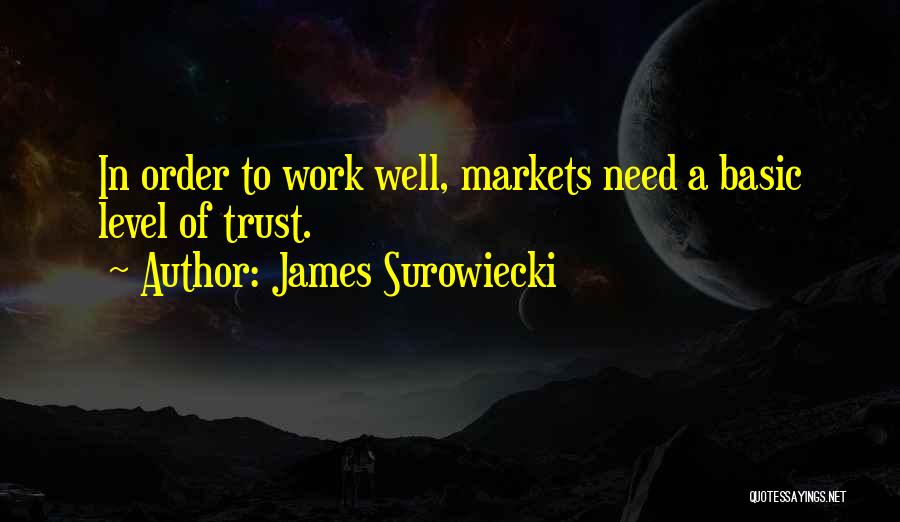 James Surowiecki Quotes: In Order To Work Well, Markets Need A Basic Level Of Trust.