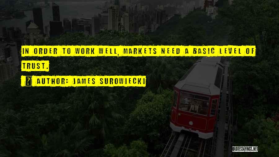 James Surowiecki Quotes: In Order To Work Well, Markets Need A Basic Level Of Trust.