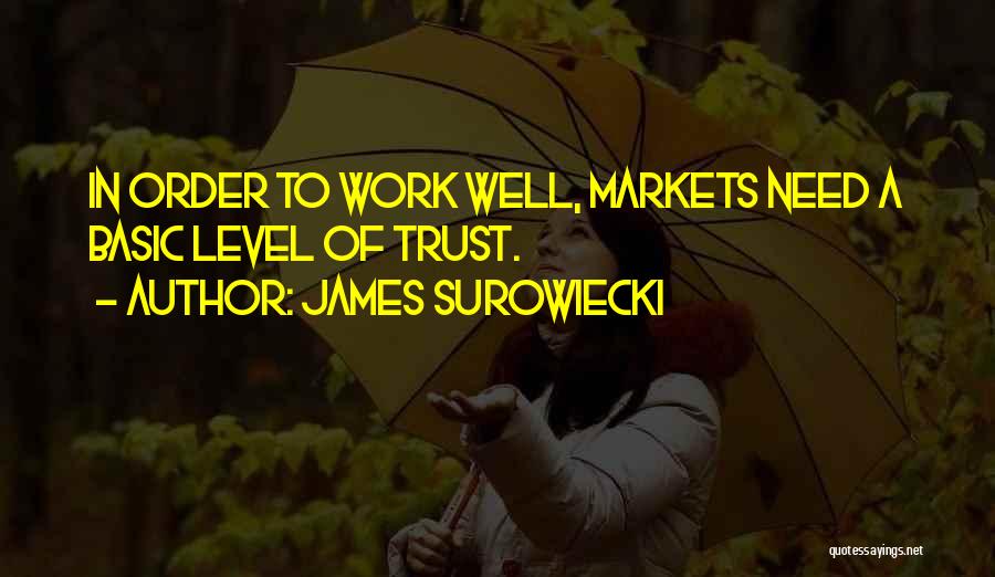 James Surowiecki Quotes: In Order To Work Well, Markets Need A Basic Level Of Trust.