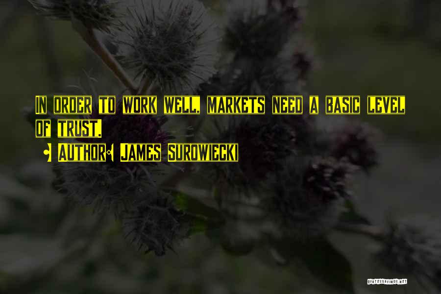 James Surowiecki Quotes: In Order To Work Well, Markets Need A Basic Level Of Trust.