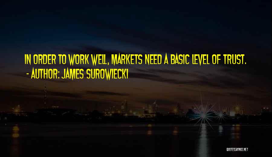 James Surowiecki Quotes: In Order To Work Well, Markets Need A Basic Level Of Trust.