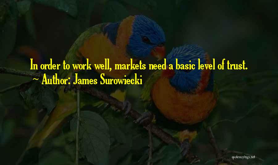 James Surowiecki Quotes: In Order To Work Well, Markets Need A Basic Level Of Trust.