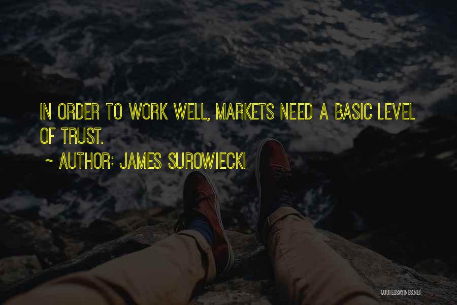 James Surowiecki Quotes: In Order To Work Well, Markets Need A Basic Level Of Trust.