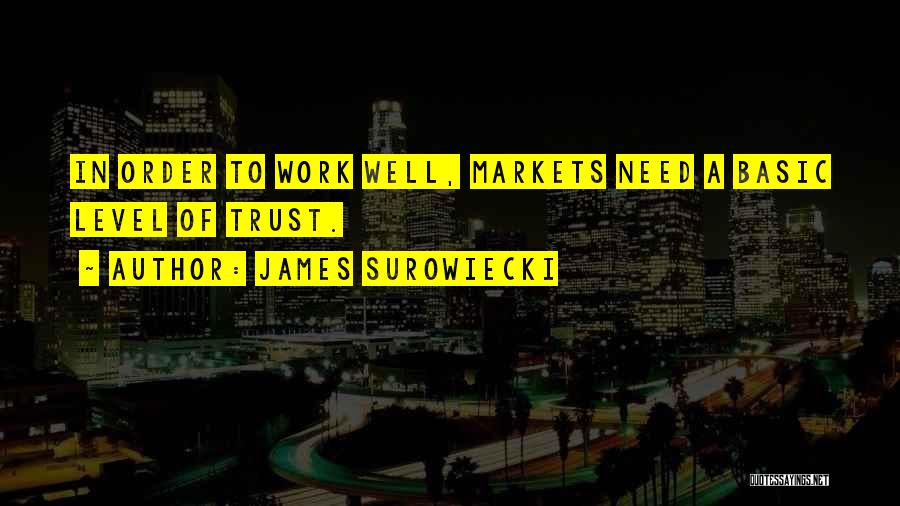 James Surowiecki Quotes: In Order To Work Well, Markets Need A Basic Level Of Trust.