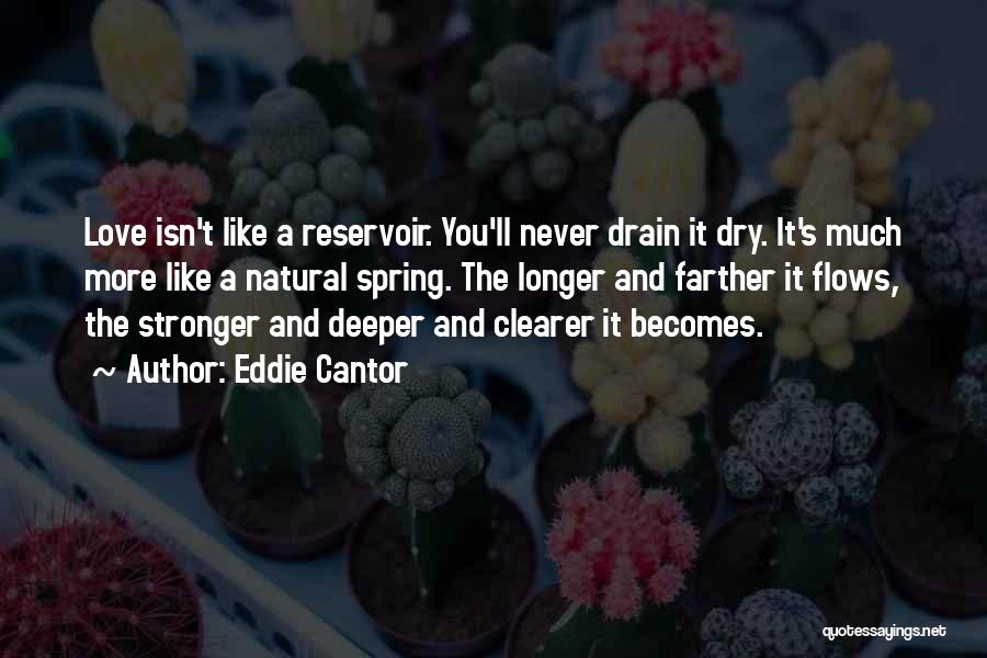 Eddie Cantor Quotes: Love Isn't Like A Reservoir. You'll Never Drain It Dry. It's Much More Like A Natural Spring. The Longer And