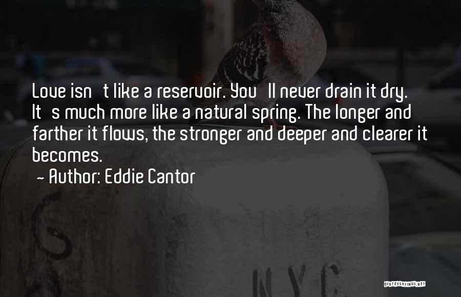 Eddie Cantor Quotes: Love Isn't Like A Reservoir. You'll Never Drain It Dry. It's Much More Like A Natural Spring. The Longer And