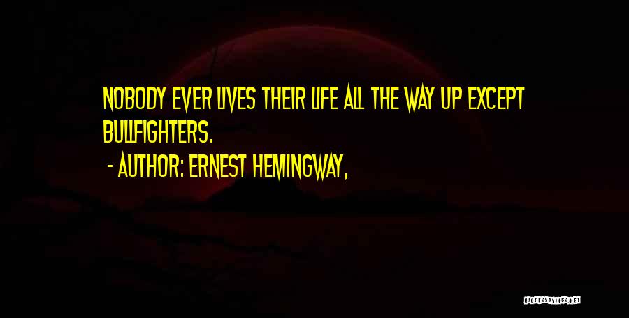 Ernest Hemingway, Quotes: Nobody Ever Lives Their Life All The Way Up Except Bullfighters.