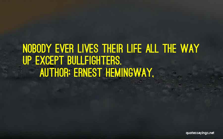 Ernest Hemingway, Quotes: Nobody Ever Lives Their Life All The Way Up Except Bullfighters.
