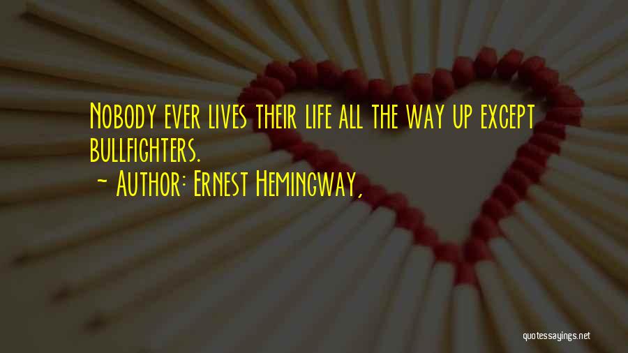Ernest Hemingway, Quotes: Nobody Ever Lives Their Life All The Way Up Except Bullfighters.