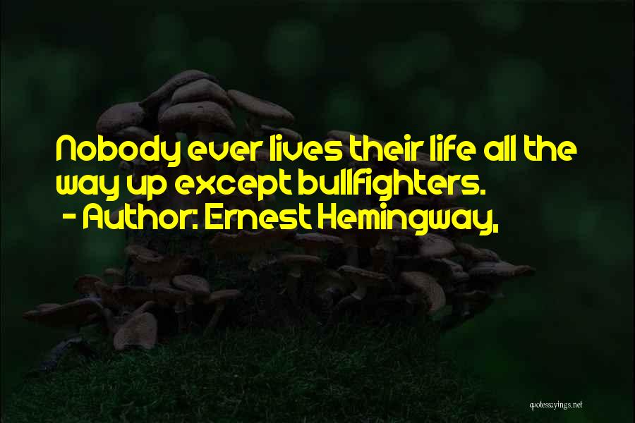 Ernest Hemingway, Quotes: Nobody Ever Lives Their Life All The Way Up Except Bullfighters.