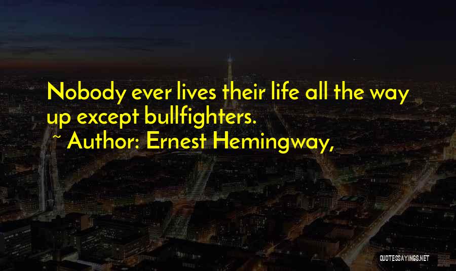 Ernest Hemingway, Quotes: Nobody Ever Lives Their Life All The Way Up Except Bullfighters.