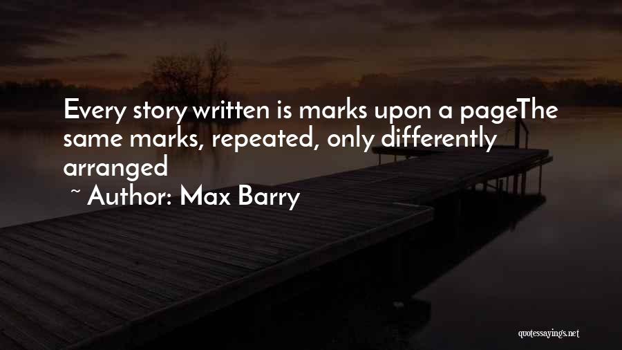 Max Barry Quotes: Every Story Written Is Marks Upon A Pagethe Same Marks, Repeated, Only Differently Arranged