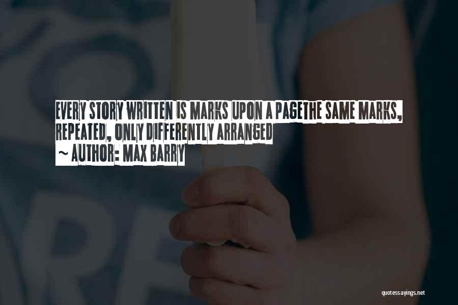 Max Barry Quotes: Every Story Written Is Marks Upon A Pagethe Same Marks, Repeated, Only Differently Arranged