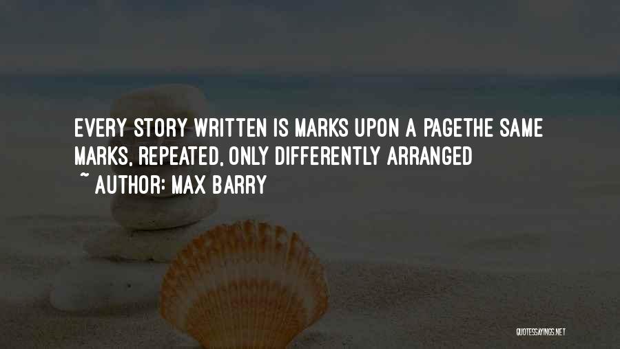 Max Barry Quotes: Every Story Written Is Marks Upon A Pagethe Same Marks, Repeated, Only Differently Arranged