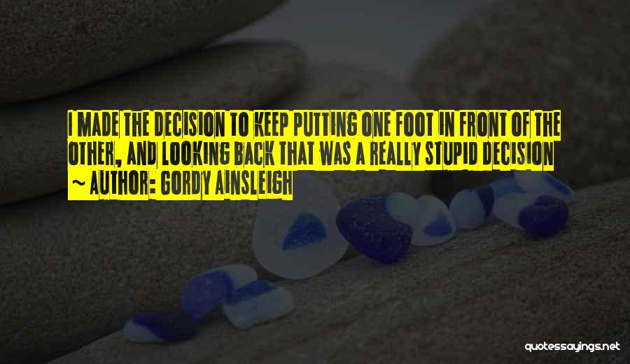 Gordy Ainsleigh Quotes: I Made The Decision To Keep Putting One Foot In Front Of The Other, And Looking Back That Was A