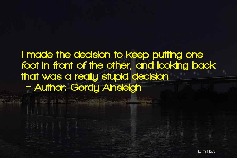 Gordy Ainsleigh Quotes: I Made The Decision To Keep Putting One Foot In Front Of The Other, And Looking Back That Was A