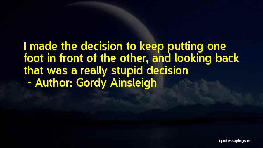 Gordy Ainsleigh Quotes: I Made The Decision To Keep Putting One Foot In Front Of The Other, And Looking Back That Was A