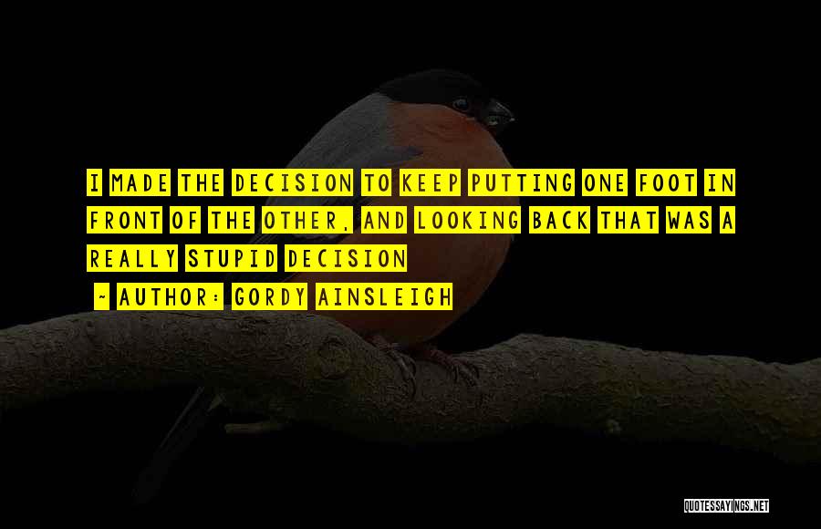 Gordy Ainsleigh Quotes: I Made The Decision To Keep Putting One Foot In Front Of The Other, And Looking Back That Was A