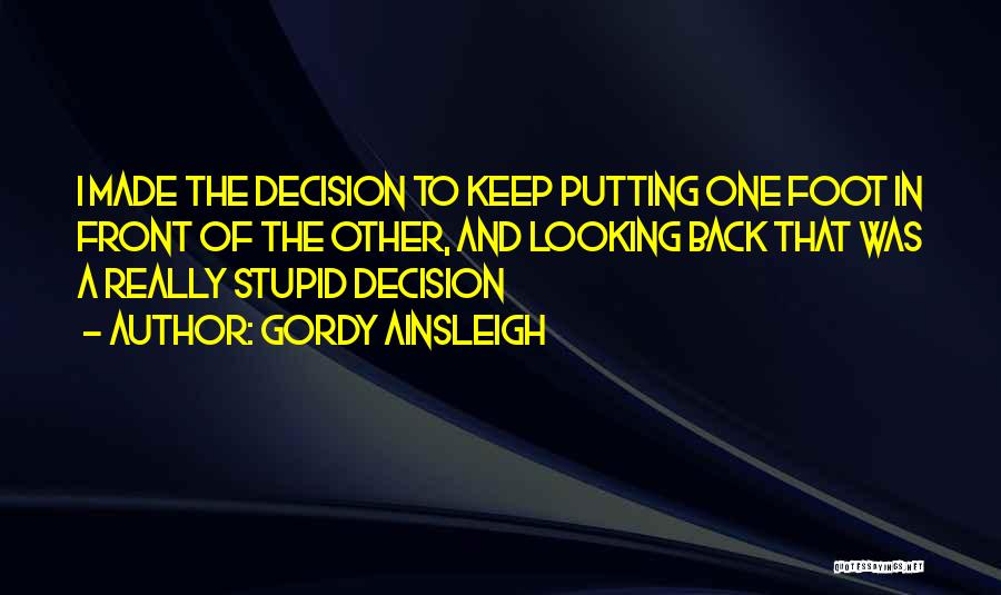 Gordy Ainsleigh Quotes: I Made The Decision To Keep Putting One Foot In Front Of The Other, And Looking Back That Was A