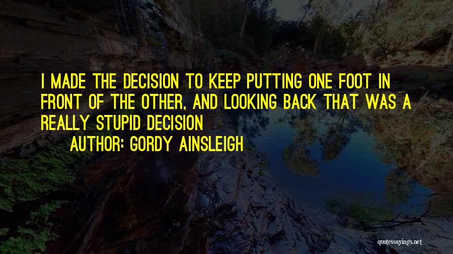 Gordy Ainsleigh Quotes: I Made The Decision To Keep Putting One Foot In Front Of The Other, And Looking Back That Was A
