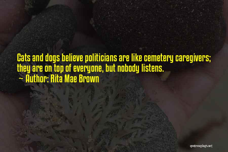 Rita Mae Brown Quotes: Cats And Dogs Believe Politicians Are Like Cemetery Caregivers; They Are On Top Of Everyone, But Nobody Listens.