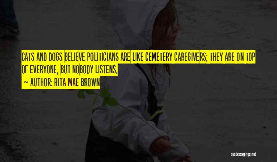 Rita Mae Brown Quotes: Cats And Dogs Believe Politicians Are Like Cemetery Caregivers; They Are On Top Of Everyone, But Nobody Listens.