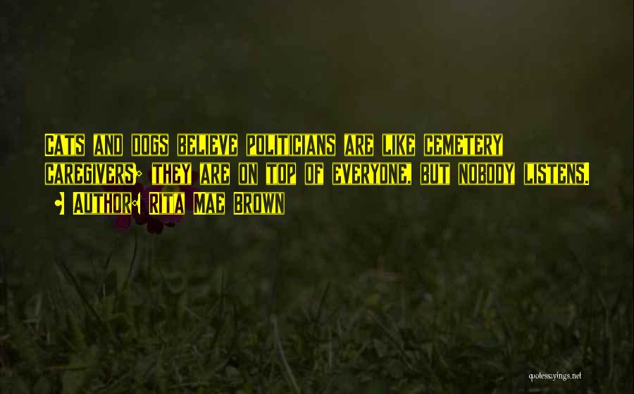 Rita Mae Brown Quotes: Cats And Dogs Believe Politicians Are Like Cemetery Caregivers; They Are On Top Of Everyone, But Nobody Listens.