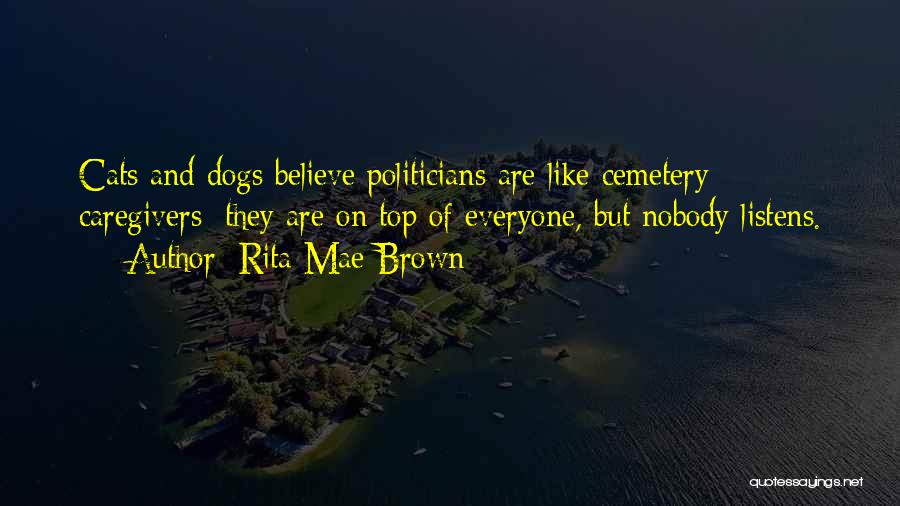 Rita Mae Brown Quotes: Cats And Dogs Believe Politicians Are Like Cemetery Caregivers; They Are On Top Of Everyone, But Nobody Listens.