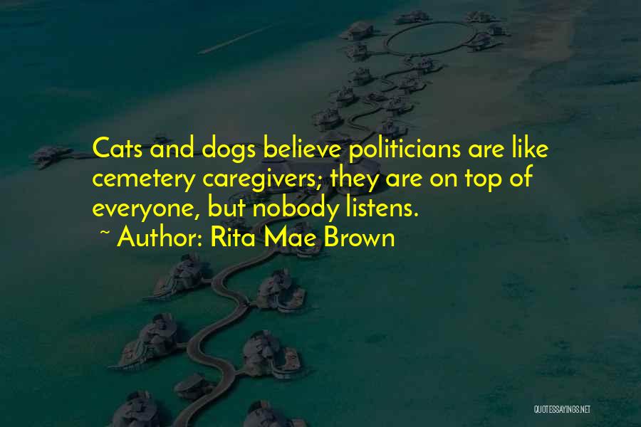 Rita Mae Brown Quotes: Cats And Dogs Believe Politicians Are Like Cemetery Caregivers; They Are On Top Of Everyone, But Nobody Listens.