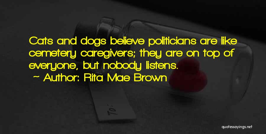 Rita Mae Brown Quotes: Cats And Dogs Believe Politicians Are Like Cemetery Caregivers; They Are On Top Of Everyone, But Nobody Listens.