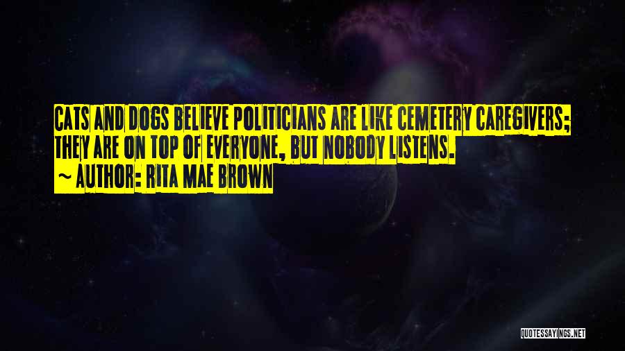 Rita Mae Brown Quotes: Cats And Dogs Believe Politicians Are Like Cemetery Caregivers; They Are On Top Of Everyone, But Nobody Listens.