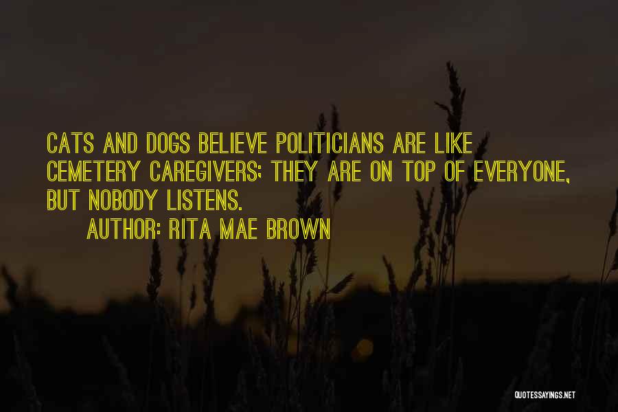 Rita Mae Brown Quotes: Cats And Dogs Believe Politicians Are Like Cemetery Caregivers; They Are On Top Of Everyone, But Nobody Listens.