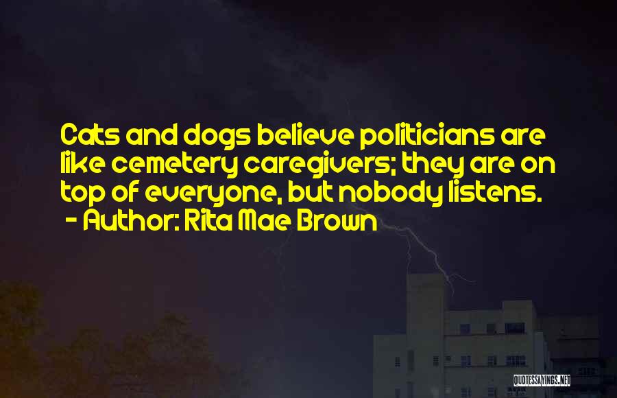 Rita Mae Brown Quotes: Cats And Dogs Believe Politicians Are Like Cemetery Caregivers; They Are On Top Of Everyone, But Nobody Listens.