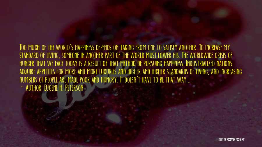 Eugene H. Peterson Quotes: Too Much Of The World's Happiness Depends On Taking From One To Satisfy Another. To Increase My Standard Of Living,
