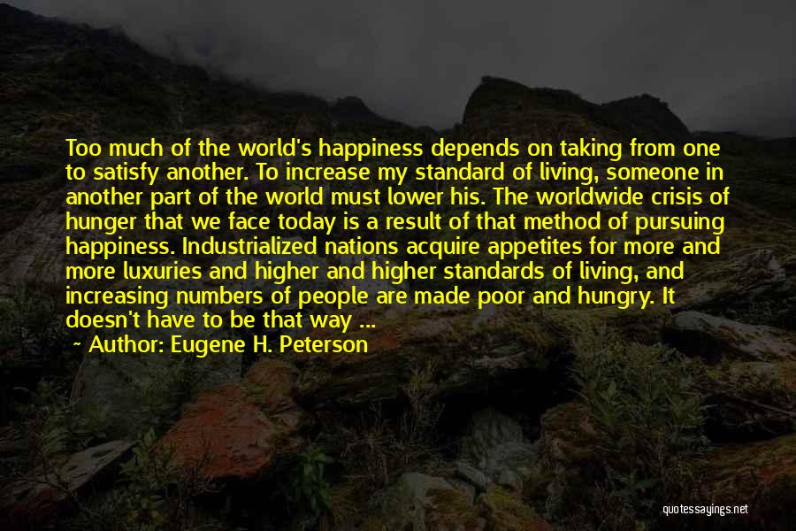 Eugene H. Peterson Quotes: Too Much Of The World's Happiness Depends On Taking From One To Satisfy Another. To Increase My Standard Of Living,