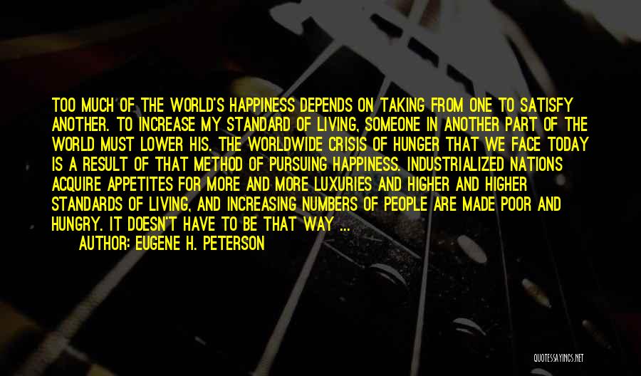 Eugene H. Peterson Quotes: Too Much Of The World's Happiness Depends On Taking From One To Satisfy Another. To Increase My Standard Of Living,