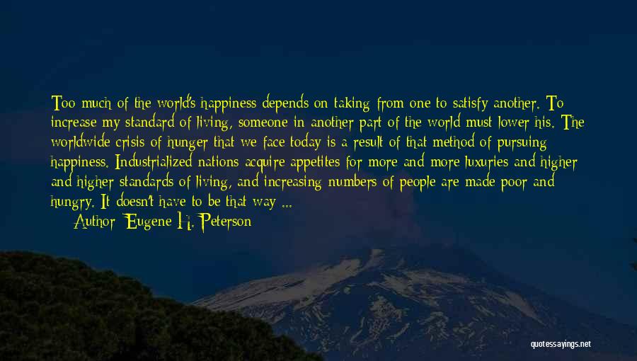 Eugene H. Peterson Quotes: Too Much Of The World's Happiness Depends On Taking From One To Satisfy Another. To Increase My Standard Of Living,