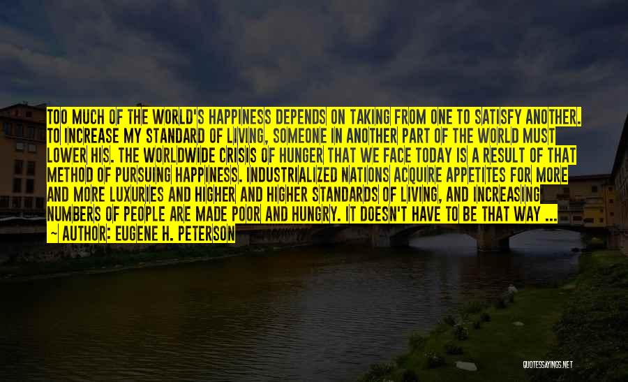 Eugene H. Peterson Quotes: Too Much Of The World's Happiness Depends On Taking From One To Satisfy Another. To Increase My Standard Of Living,
