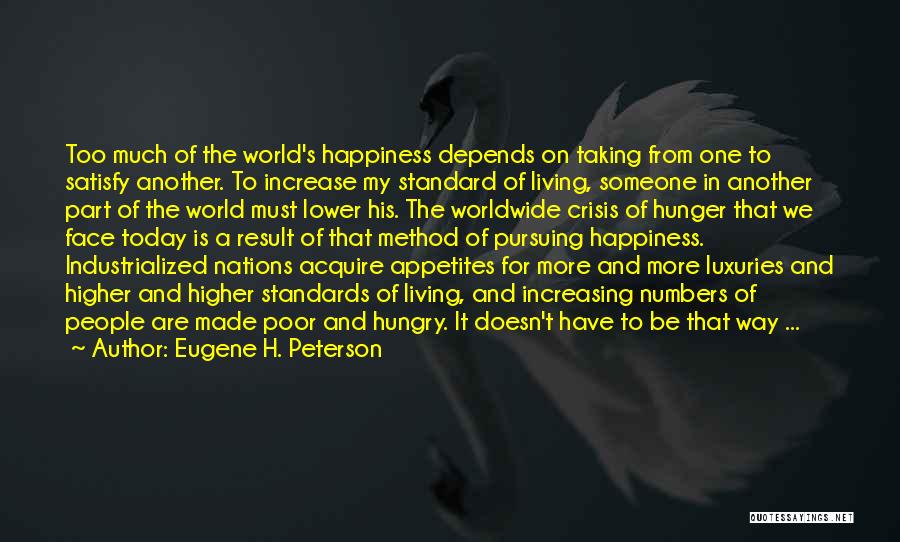Eugene H. Peterson Quotes: Too Much Of The World's Happiness Depends On Taking From One To Satisfy Another. To Increase My Standard Of Living,