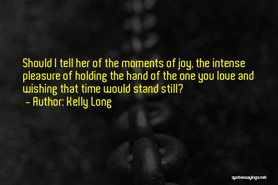 Kelly Long Quotes: Should I Tell Her Of The Moments Of Joy, The Intense Pleasure Of Holding The Hand Of The One You