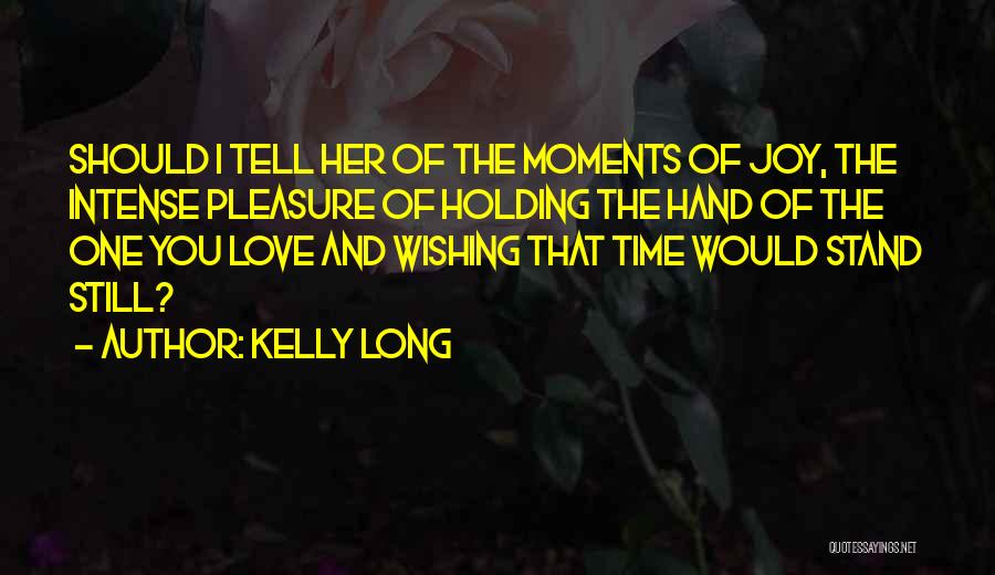 Kelly Long Quotes: Should I Tell Her Of The Moments Of Joy, The Intense Pleasure Of Holding The Hand Of The One You